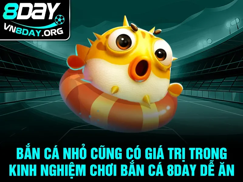 Bắn cá nhỏ cũng có giá trị trong kinh nghiệm chơi bắn cá 8DAY dễ ăn