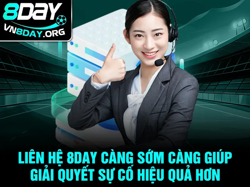Liên hệ 8day càng sớm càng giúp giải quyết sự cố hiệu quả hơn
