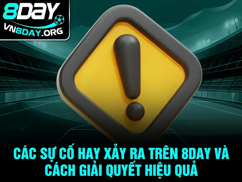 Các sự cố hay xảy ra trên 8day và cách giải quyết hiệu quả